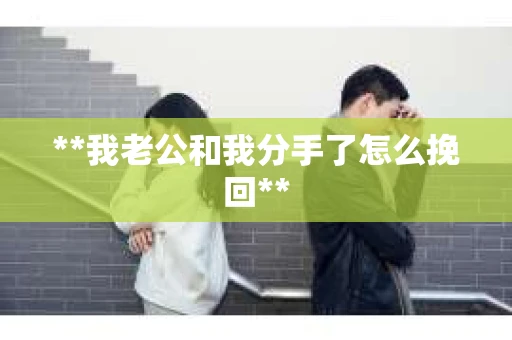 **我老公和我分手了怎么挽回**