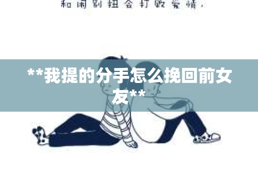 **我提的分手怎么挽回前女友**