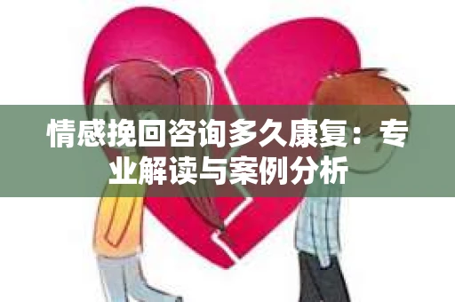 情感挽回咨询多久康复：专业解读与案例分析