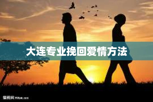 大连专业挽回爱情方法