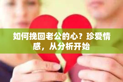 如何挽回老公的心？珍爱情感，从分析开始