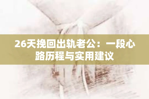 26天挽回出轨老公：一段心路历程与实用建议