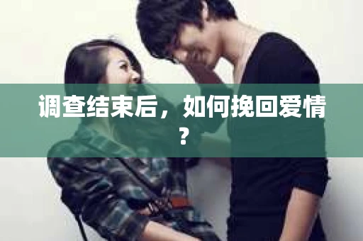 调查结束后，如何挽回爱情？