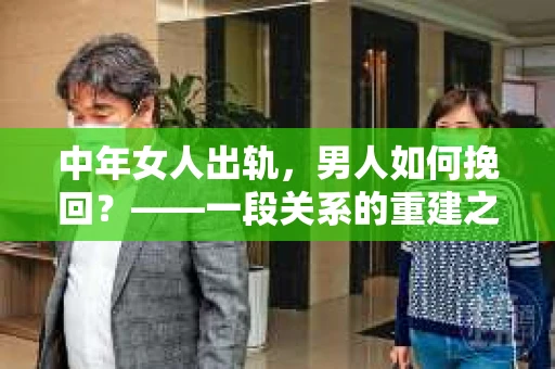 中年女人出轨，男人如何挽回？——一段关系的重建之路