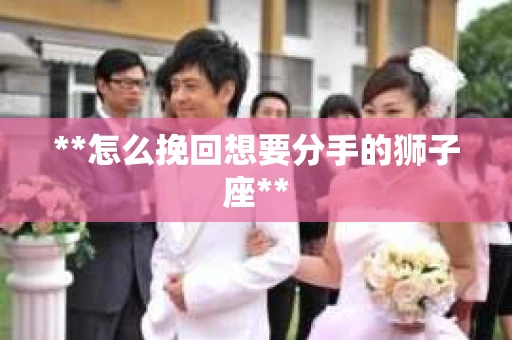 **怎么挽回想要分手的狮子座**