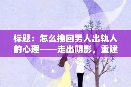 标题：怎么挽回男人出轨人的心理——走出阴影，重建信任