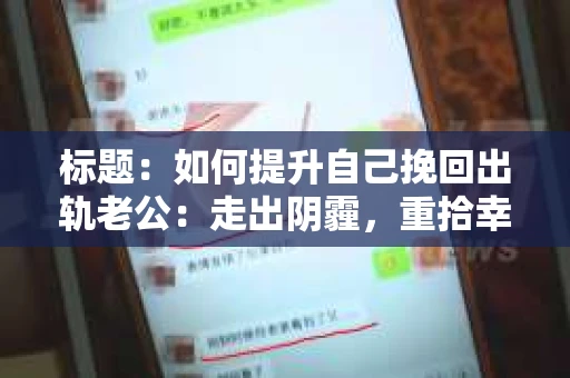 标题：如何提升自己挽回出轨老公：走出阴霾，重拾幸福