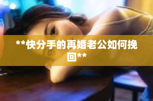 **快分手的再婚老公如何挽回**