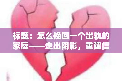 标题：怎么挽回一个出轨的家庭——走出阴影，重建信任之路