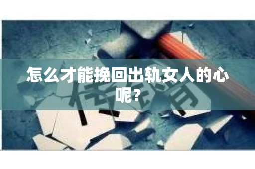 怎么才能挽回出轨女人的心呢？