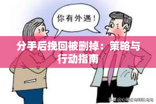 分手后挽回被删掉：策略与行动指南