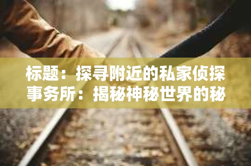 标题：探寻附近的私家侦探事务所：揭秘神秘世界的秘密通道