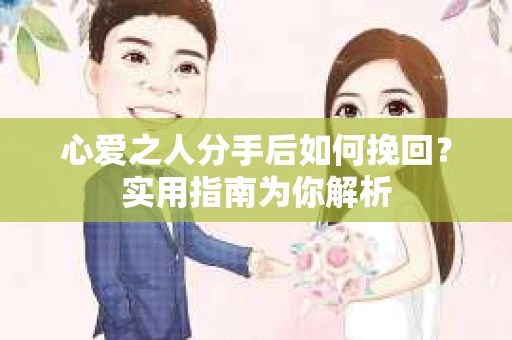 心爱之人分手后如何挽回？实用指南为你解析
