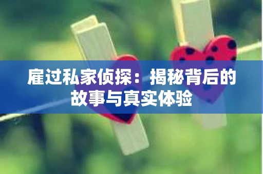 雇过私家侦探：揭秘背后的故事与真实体验