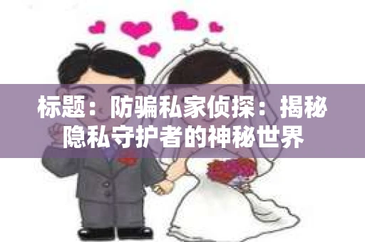 标题：防骗私家侦探：揭秘隐私守护者的神秘世界