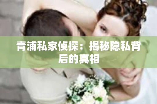 青浦私家侦探：揭秘隐私背后的真相