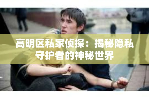 高明区私家侦探：揭秘隐私守护者的神秘世界