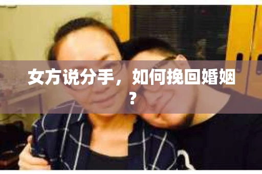 女方说分手,如何挽回婚姻? 女方说分手,如何挽回婚姻?