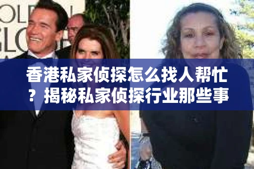 香港私家侦探怎么找人帮忙？揭秘私家侦探行业那些事儿