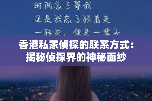 香港私家侦探的联系方式：揭秘侦探界的神秘面纱