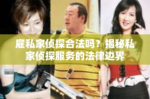 雇私家侦探合法吗？揭秘私家侦探服务的法律边界