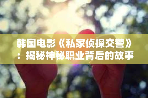 韩国电影《私家侦探交警》：揭秘神秘职业背后的故事