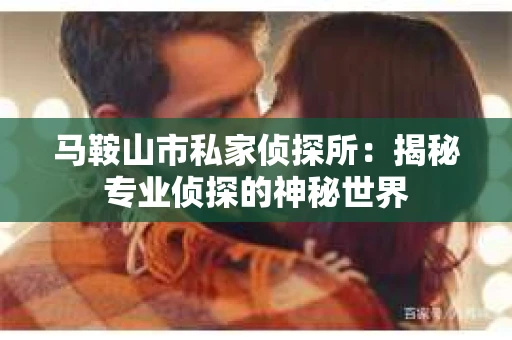 马鞍山市私家侦探所：揭秘专业侦探的神秘世界