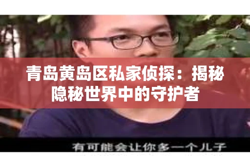 青岛黄岛区私家侦探：揭秘隐秘世界中的守护者