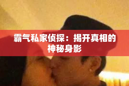 霸气私家侦探：揭开真相的神秘身影