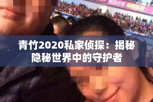 青竹2020私家侦探：揭秘隐秘世界中的守护者