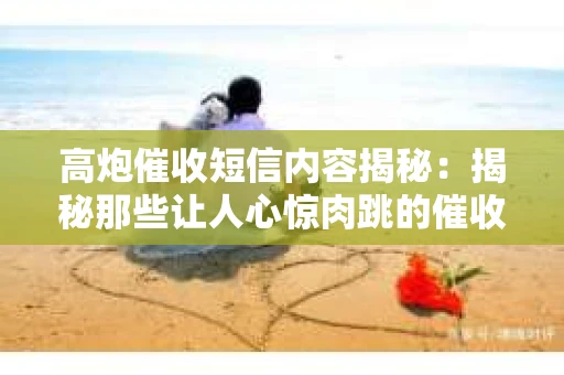 高炮催收短信内容揭秘：揭秘那些让人心惊肉跳的催收手段