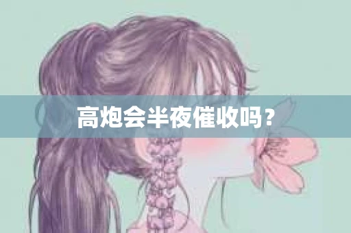 高炮会半夜催收吗？