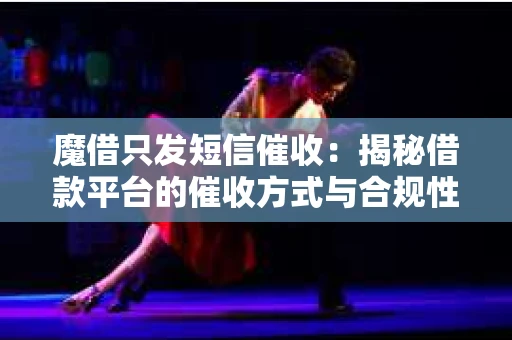 魔借只发短信催收：揭秘借款平台的催收方式与合规性