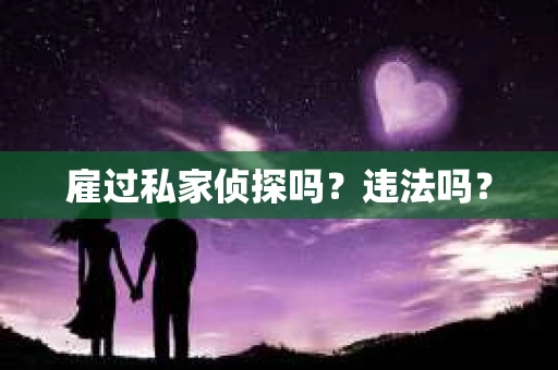 雇过私家侦探吗？违法吗？
