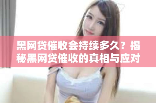 黑网贷催收会持续多久？揭秘黑网贷催收的真相与应对策略