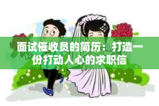 面试催收员的简历：打造一份打动人心的求职信
