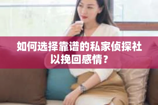 如何选择靠谱的私家侦探社以挽回感情? 如何选择靠谱的私家侦探社以挽回感情?