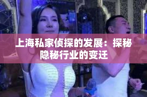 上海私家侦探的发展：探秘隐秘行业的变迁