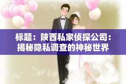 标题：陕西私家侦探公司：揭秘隐私调查的神秘世界
