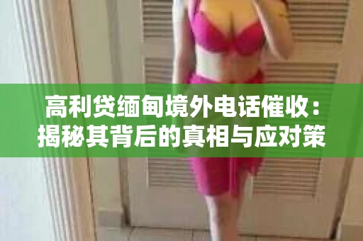 高利贷缅甸境外电话催收：揭秘其背后的真相与应对策略