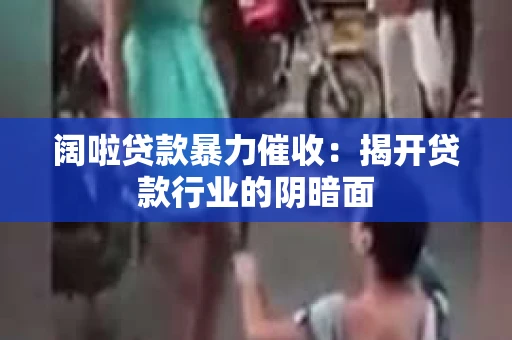 阔啦贷款暴力催收：揭开贷款行业的阴暗面
