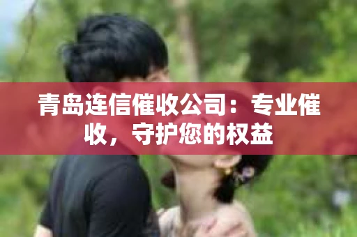 青岛连信催收公司：专业催收，守护您的权益