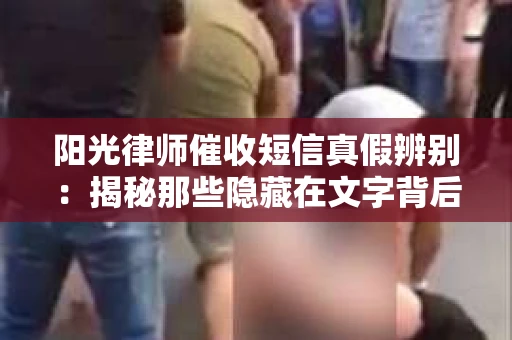 阳光律师催收短信真假辨别：揭秘那些隐藏在文字背后的秘密
