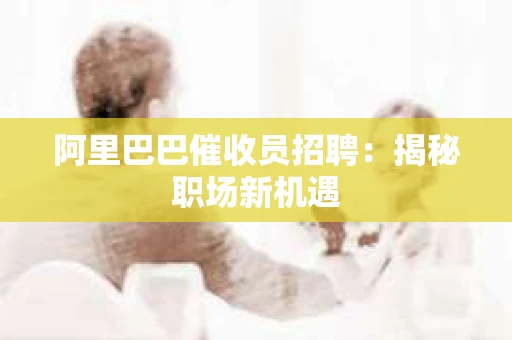 阿里巴巴催收员招聘：揭秘职场新机遇