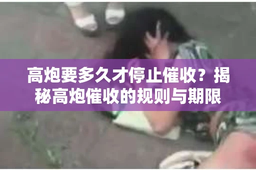高炮要多久才停止催收？揭秘高炮催收的规则与期限