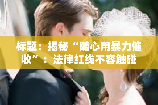 标题：揭秘“随心用暴力催收”：法律红线不容触碰