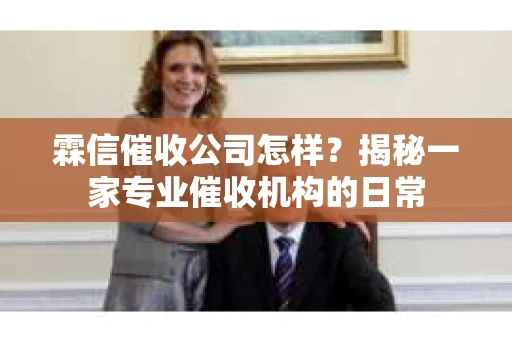 霖信催收公司怎样？揭秘一家专业催收机构的日常