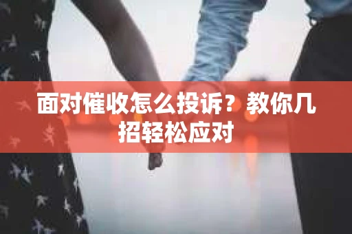 面对催收怎么投诉？教你几招轻松应对