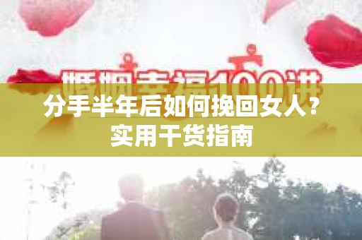 分手半年后如何挽回女人？实用干货指南
