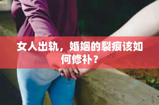 女人出轨，婚姻的裂痕该如何修补？